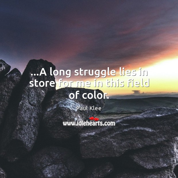 …A long struggle lies in store for me in this field of color. Paul Klee Picture Quote