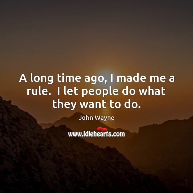 A long time ago, I made me a rule.  I let people do what they want to do. John Wayne Picture Quote