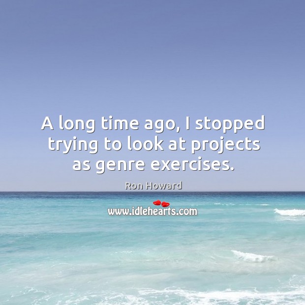 A long time ago, I stopped trying to look at projects as genre exercises. Ron Howard Picture Quote