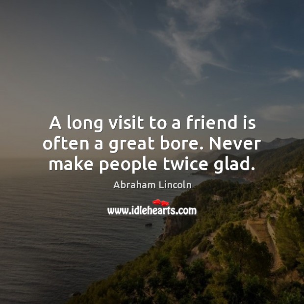 A long visit to a friend is often a great bore. Never make people twice glad. Image
