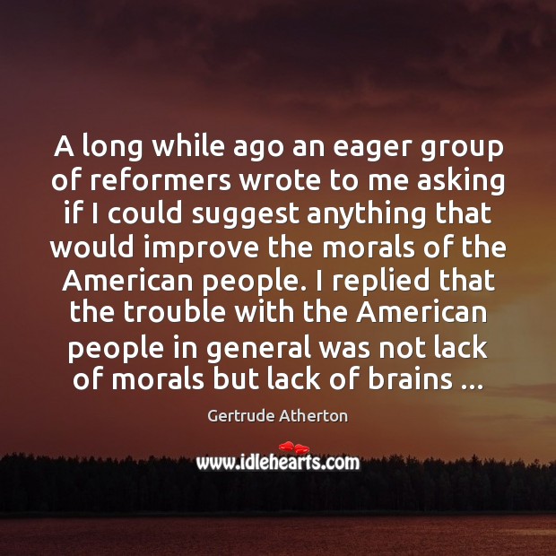 A long while ago an eager group of reformers wrote to me Gertrude Atherton Picture Quote