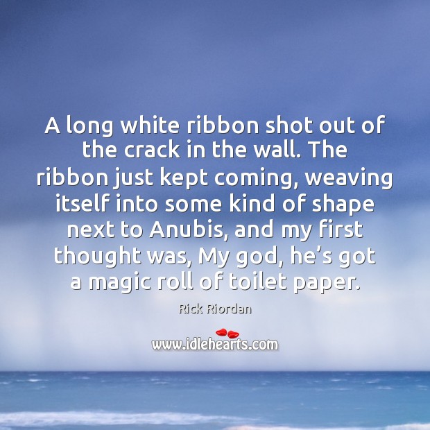 A long white ribbon shot out of the crack in the wall. Image