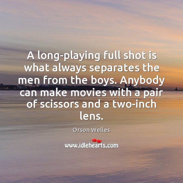A long-playing full shot is what always separates the men from the Orson Welles Picture Quote