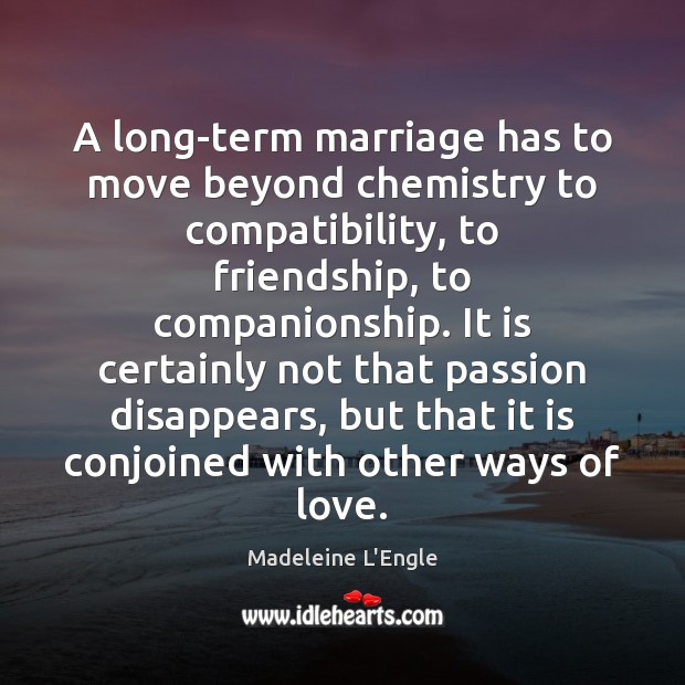 A long-term marriage has to move beyond chemistry to compatibility, to friendship, Madeleine L’Engle Picture Quote