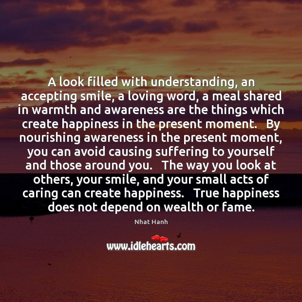 A look filled with understanding, an accepting smile, a loving word, a Nhat Hanh Picture Quote