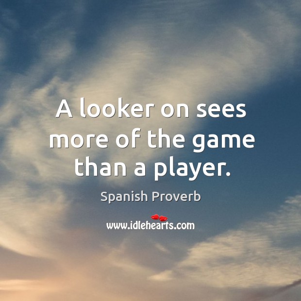 A looker on sees more of the game than a player. Image