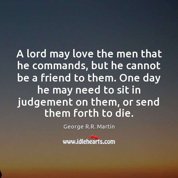 A lord may love the men that he commands, but he cannot George R.R. Martin Picture Quote