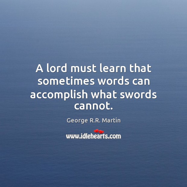 A lord must learn that sometimes words can accomplish what swords cannot. George R.R. Martin Picture Quote