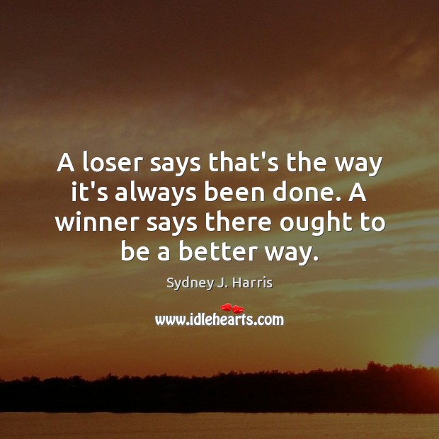 A loser says that’s the way it’s always been done. A winner Sydney J. Harris Picture Quote