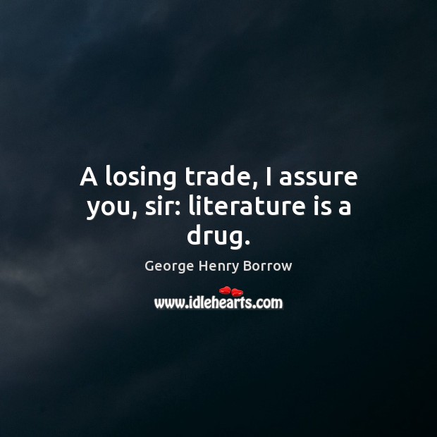 A losing trade, I assure you, sir: literature is a drug. George Henry Borrow Picture Quote