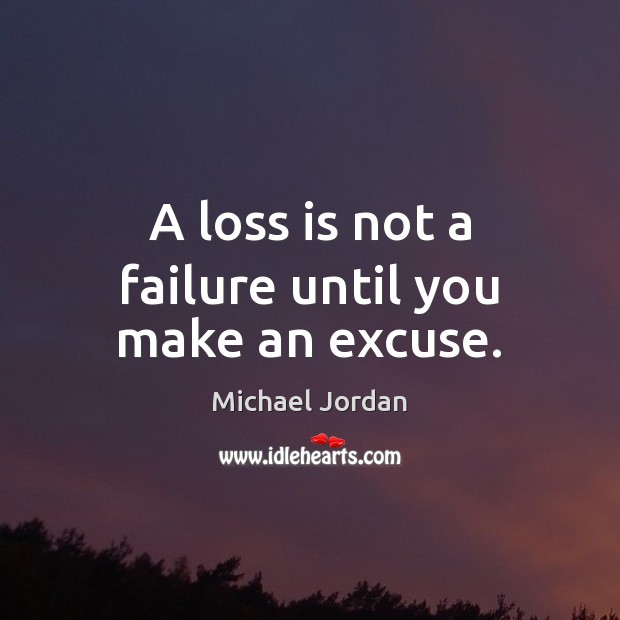 A loss is not a failure until you make an excuse. Michael Jordan Picture Quote