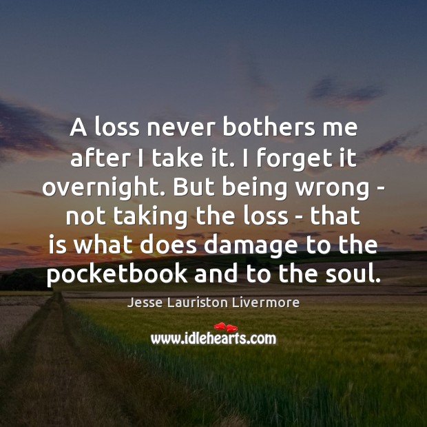 A loss never bothers me after I take it. I forget it Jesse Lauriston Livermore Picture Quote