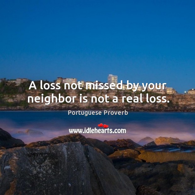 A loss not missed by your neighbor is not a real loss. Portuguese Proverbs Image