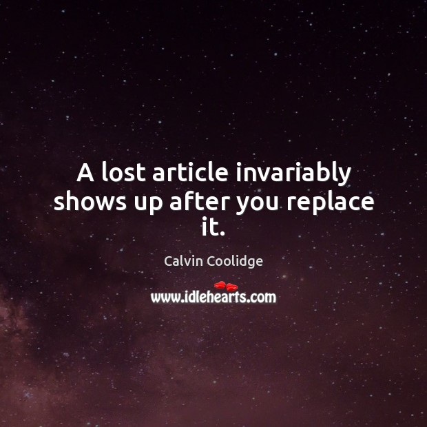 A lost article invariably shows up after you replace it. Calvin Coolidge Picture Quote
