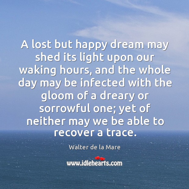 A lost but happy dream may shed its light upon our waking hours Walter de la Mare Picture Quote