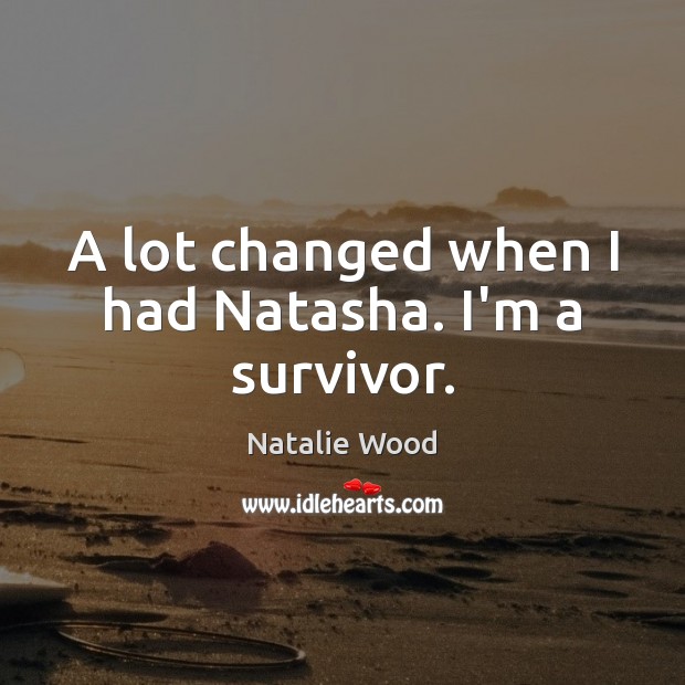 A lot changed when I had Natasha. I’m a survivor. Natalie Wood Picture Quote