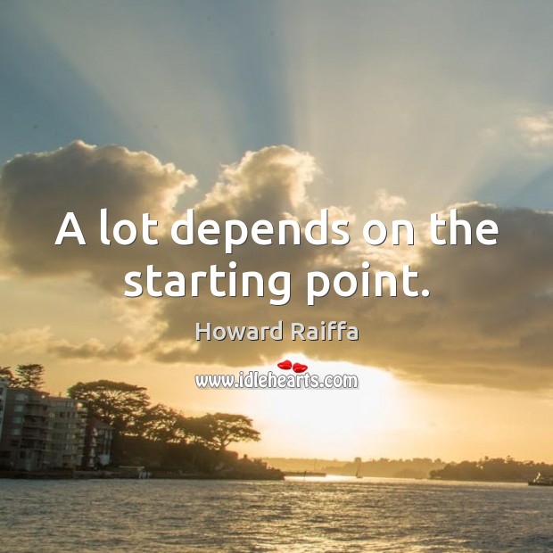 A lot depends on the starting point. Howard Raiffa Picture Quote