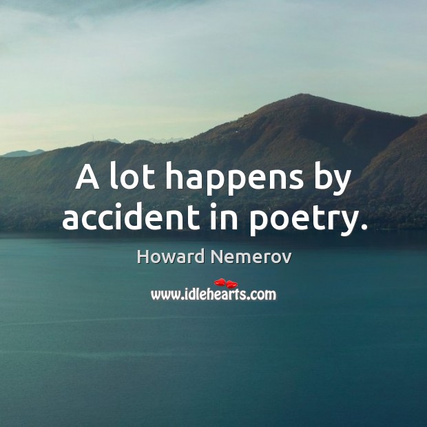 A lot happens by accident in poetry. Howard Nemerov Picture Quote