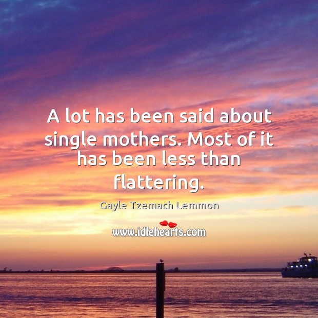 A lot has been said about single mothers. Most of it has been less than flattering. Gayle Tzemach Lemmon Picture Quote