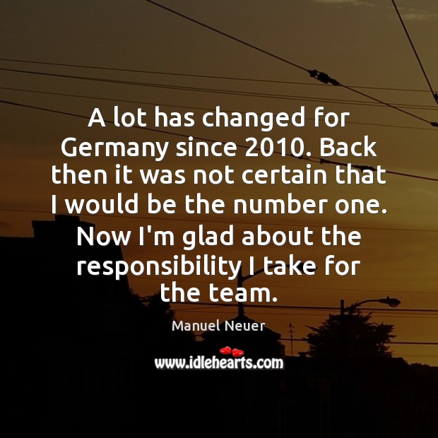 A lot has changed for Germany since 2010. Back then it was not Manuel Neuer Picture Quote
