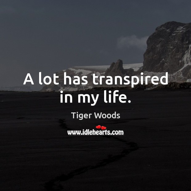 A lot has transpired in my life. Tiger Woods Picture Quote