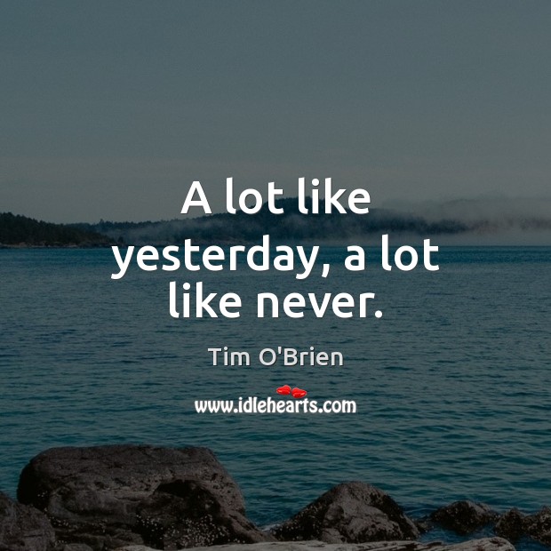 A lot like yesterday, a lot like never. Tim O’Brien Picture Quote