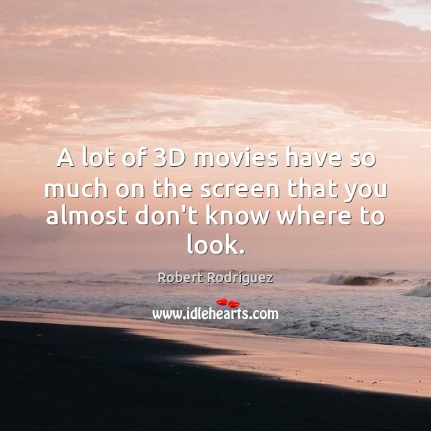 A lot of 3D movies have so much on the screen that you almost don’t know where to look. Robert Rodriguez Picture Quote