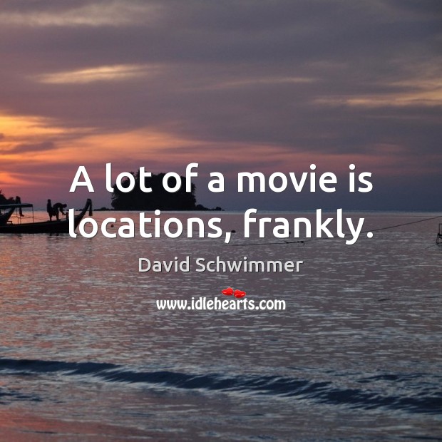 A lot of a movie is locations, frankly. Image