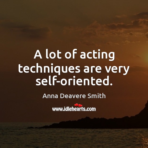 A lot of acting techniques are very self-oriented. Image
