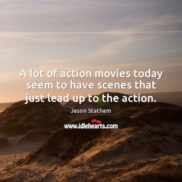A lot of action movies today seem to have scenes that just lead up to the action. Jason Statham Picture Quote