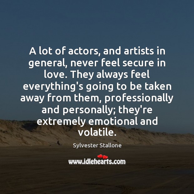 A lot of actors, and artists in general, never feel secure in Sylvester Stallone Picture Quote