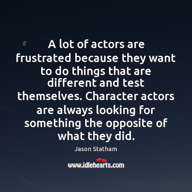 A lot of actors are frustrated because they want to do things Jason Statham Picture Quote