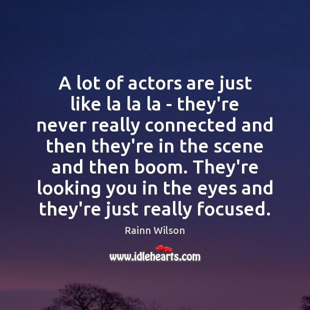 A lot of actors are just like la la la – they’re Rainn Wilson Picture Quote