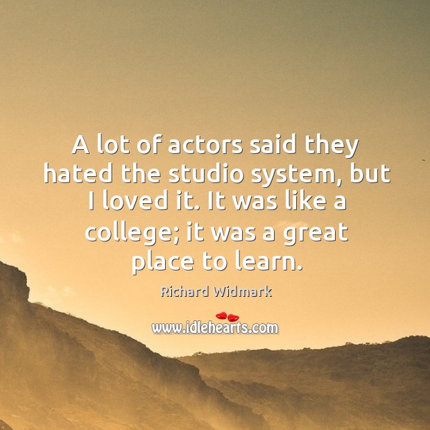 A lot of actors said they hated the studio system, but I loved it. It was like a college Richard Widmark Picture Quote