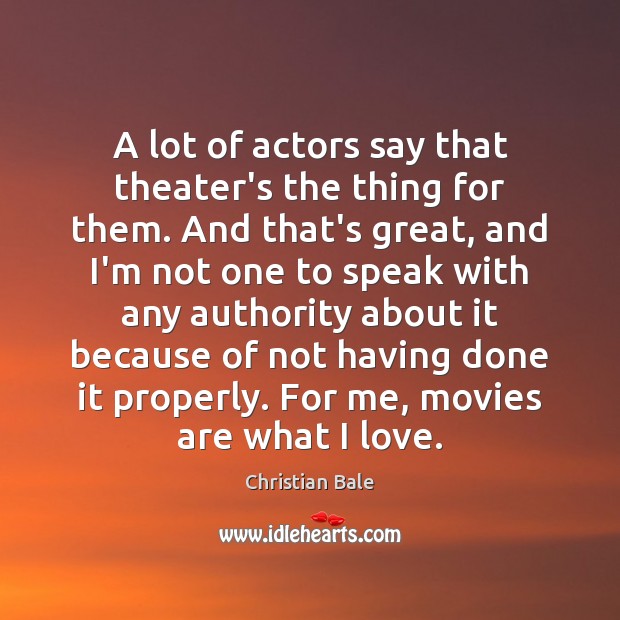 A lot of actors say that theater’s the thing for them. And Christian Bale Picture Quote