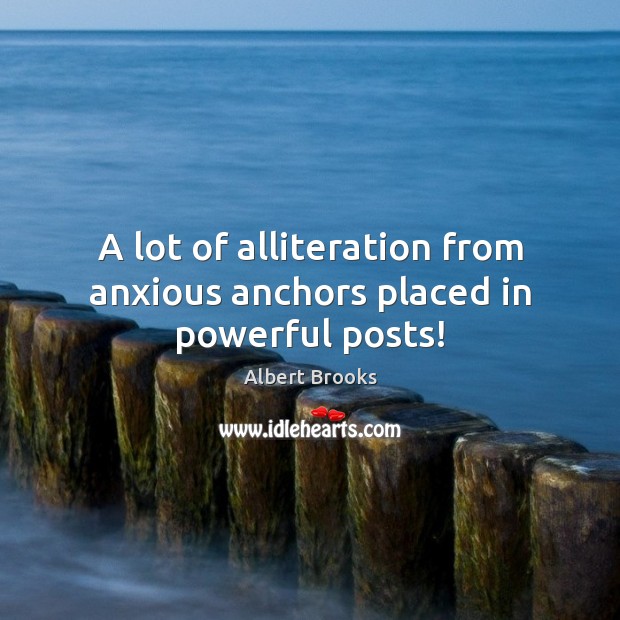A lot of alliteration from anxious anchors placed in powerful posts! Albert Brooks Picture Quote