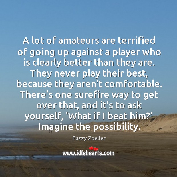 A lot of amateurs are terrified of going up against a player Fuzzy Zoeller Picture Quote