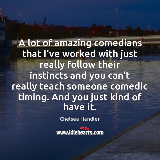 A lot of amazing comedians that I’ve worked with just really follow Chelsea Handler Picture Quote