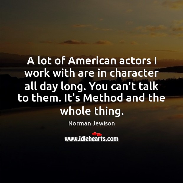 A lot of American actors I work with are in character all Norman Jewison Picture Quote