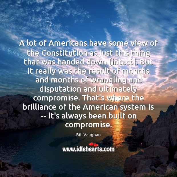 A lot of Americans have some view of the Constitution as just Bill Vaughan Picture Quote