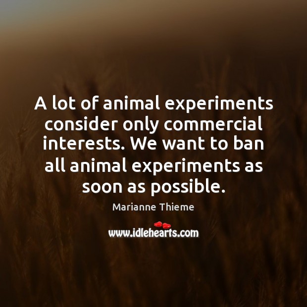 A lot of animal experiments consider only commercial interests. We want to Marianne Thieme Picture Quote