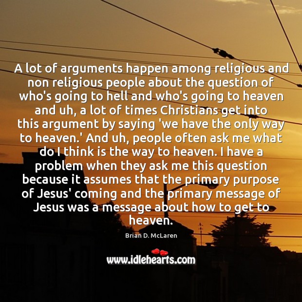 A lot of arguments happen among religious and non religious people about Brian D. McLaren Picture Quote