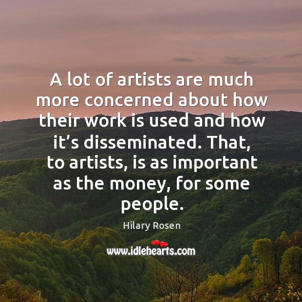 A lot of artists are much more concerned about how their work is used and how it’s disseminated. Hilary Rosen Picture Quote