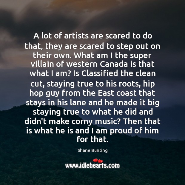 A lot of artists are scared to do that, they are scared Shane Bunting Picture Quote