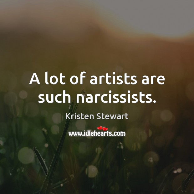 A lot of artists are such narcissists. Kristen Stewart Picture Quote