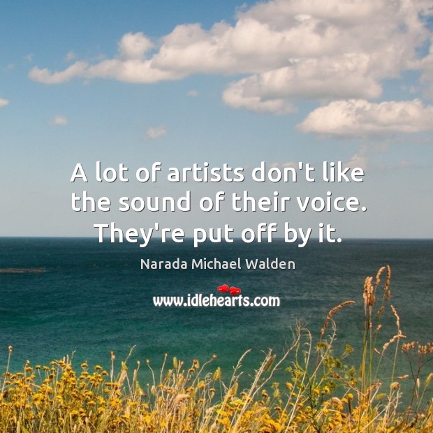 A lot of artists don’t like the sound of their voice. They’re put off by it. Narada Michael Walden Picture Quote