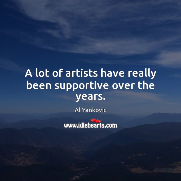A lot of artists have really been supportive over the years. Al Yankovic Picture Quote