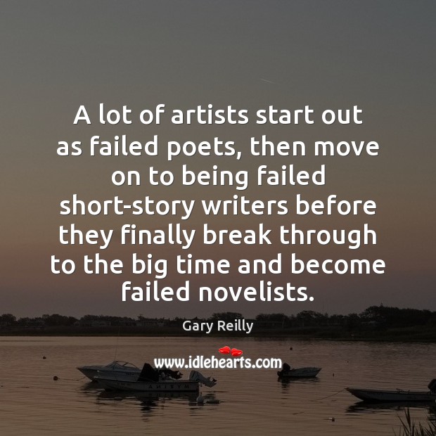 A lot of artists start out as failed poets, then move on Gary Reilly Picture Quote