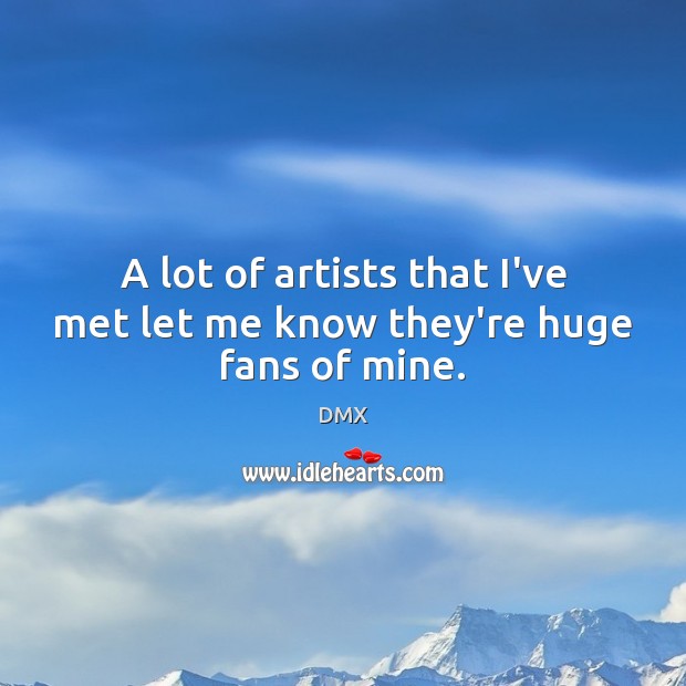 A lot of artists that I’ve met let me know they’re huge fans of mine. DMX Picture Quote