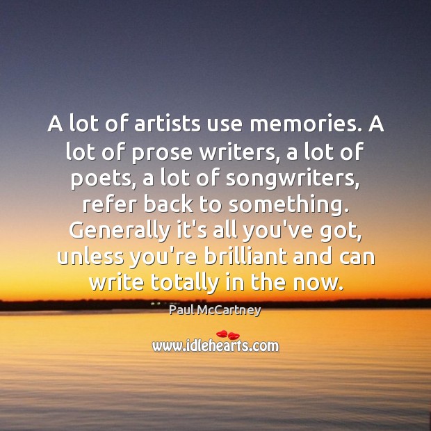 A lot of artists use memories. A lot of prose writers, a Image
